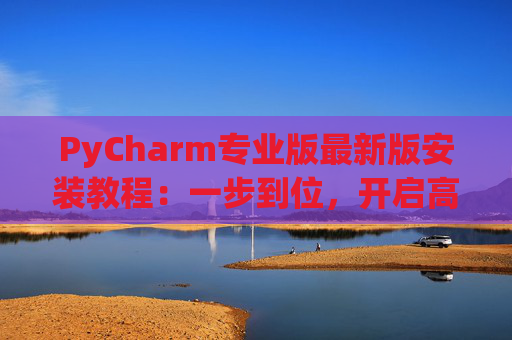 PyCharm专业版最新版安装教程：一步到位，开启高效Python开发之旅