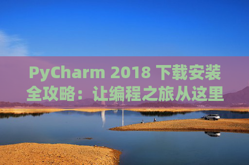 PyCharm 2018 下载安装全攻略：让编程之旅从这里开始