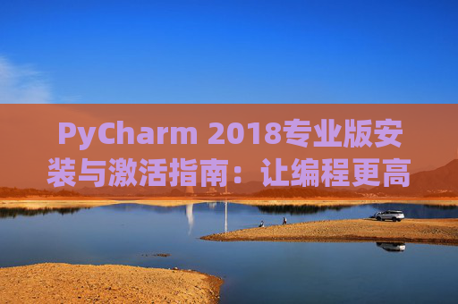 PyCharm 2018专业版安装与激活指南：让编程更高效